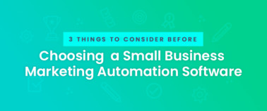 3 Things to Consider Before Choosing a Small Business Marketing Automation Software